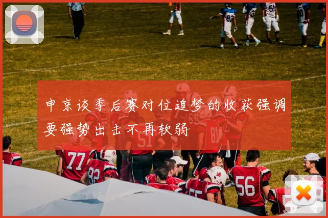 申京谈季后赛对位追梦的收获强调要强势出击不再软弱