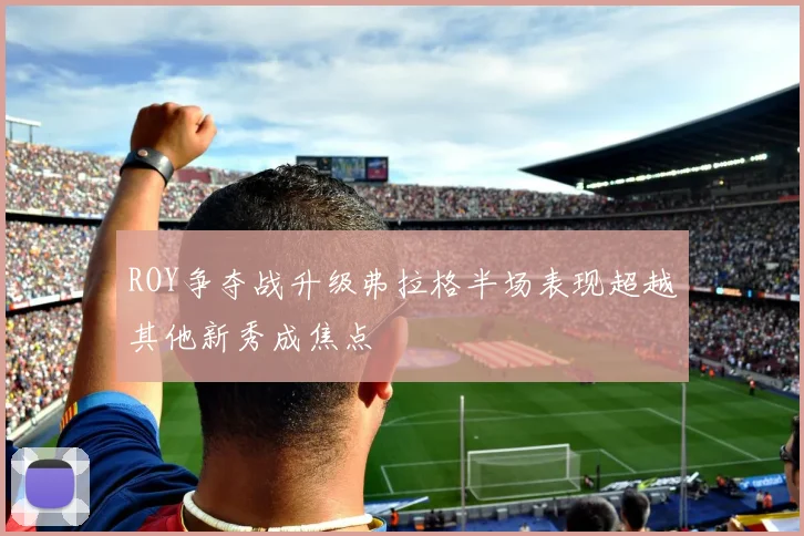 ROY争夺战升级弗拉格半场表现超越其他新秀成焦点