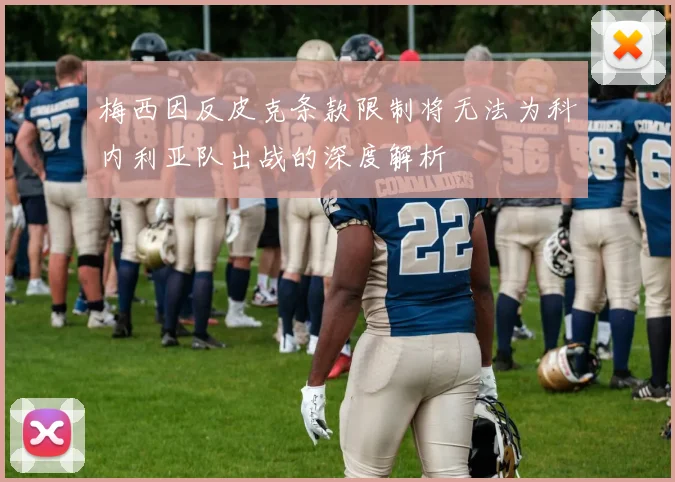梅西因反皮克条款限制将无法为科内利亚队出战的深度解析