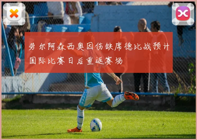 劳尔阿森西奥因伤缺席德比战预计国际比赛日后重返赛场