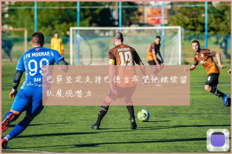 巴萨坚定支持巴德吉希望他继续留队展现潜力