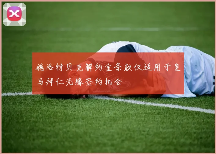 施洛特贝克解约金条款仅适用于皇马拜仁无缘签约机会