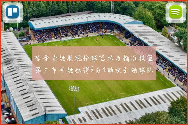 哈登全场展现传球艺术与精准投篮第三节半场独得9分4助攻引领球队领先